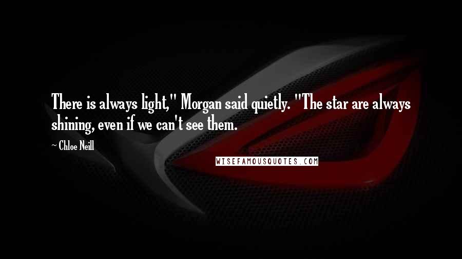 Chloe Neill Quotes: There is always light," Morgan said quietly. "The star are always shining, even if we can't see them.