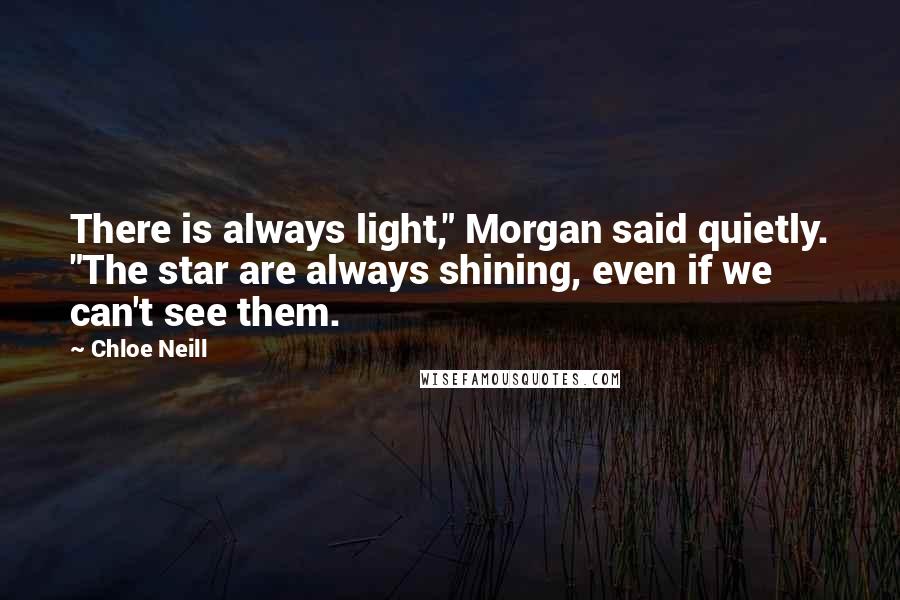 Chloe Neill Quotes: There is always light," Morgan said quietly. "The star are always shining, even if we can't see them.