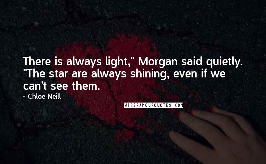 Chloe Neill Quotes: There is always light," Morgan said quietly. "The star are always shining, even if we can't see them.