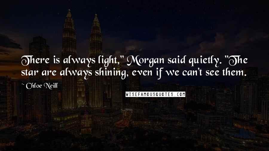 Chloe Neill Quotes: There is always light," Morgan said quietly. "The star are always shining, even if we can't see them.