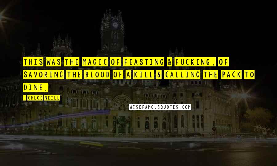 Chloe Neill Quotes: This was the magic of feasting & fucking, of savoring the blood of a kill & calling the Pack to dine.