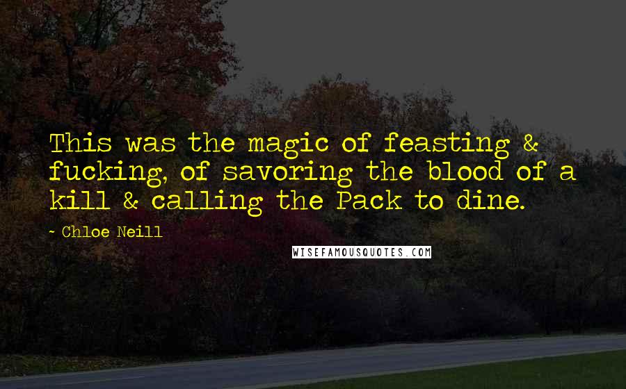Chloe Neill Quotes: This was the magic of feasting & fucking, of savoring the blood of a kill & calling the Pack to dine.