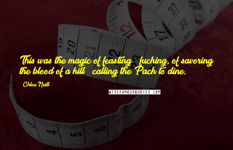 Chloe Neill Quotes: This was the magic of feasting & fucking, of savoring the blood of a kill & calling the Pack to dine.