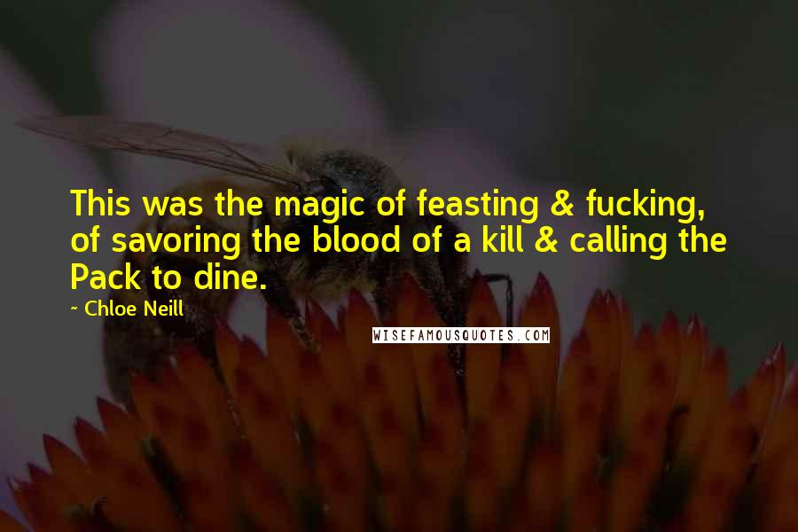 Chloe Neill Quotes: This was the magic of feasting & fucking, of savoring the blood of a kill & calling the Pack to dine.