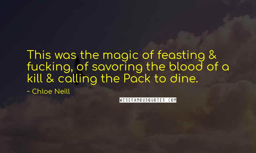 Chloe Neill Quotes: This was the magic of feasting & fucking, of savoring the blood of a kill & calling the Pack to dine.