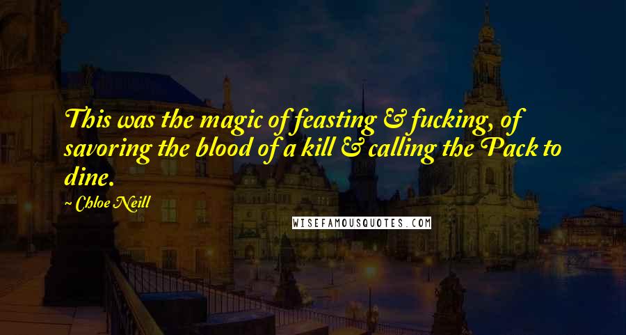 Chloe Neill Quotes: This was the magic of feasting & fucking, of savoring the blood of a kill & calling the Pack to dine.
