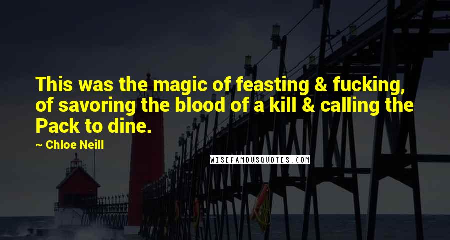 Chloe Neill Quotes: This was the magic of feasting & fucking, of savoring the blood of a kill & calling the Pack to dine.