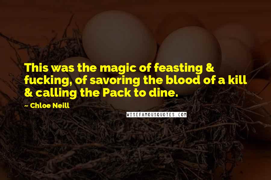 Chloe Neill Quotes: This was the magic of feasting & fucking, of savoring the blood of a kill & calling the Pack to dine.