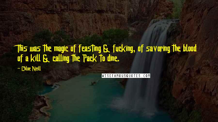 Chloe Neill Quotes: This was the magic of feasting & fucking, of savoring the blood of a kill & calling the Pack to dine.