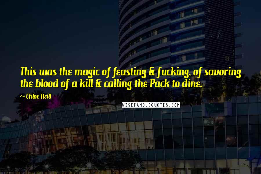 Chloe Neill Quotes: This was the magic of feasting & fucking, of savoring the blood of a kill & calling the Pack to dine.