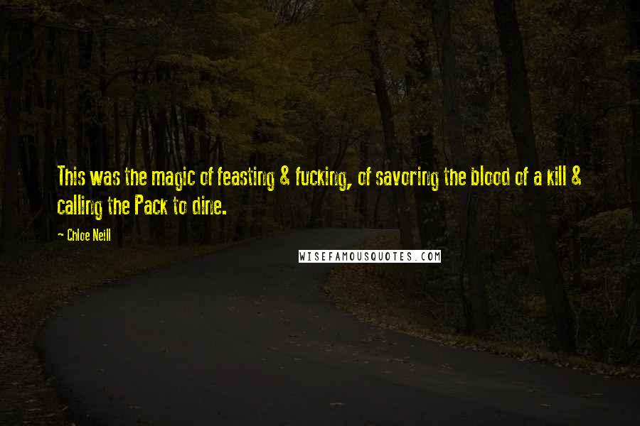 Chloe Neill Quotes: This was the magic of feasting & fucking, of savoring the blood of a kill & calling the Pack to dine.