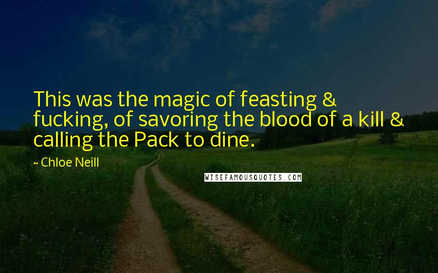 Chloe Neill Quotes: This was the magic of feasting & fucking, of savoring the blood of a kill & calling the Pack to dine.