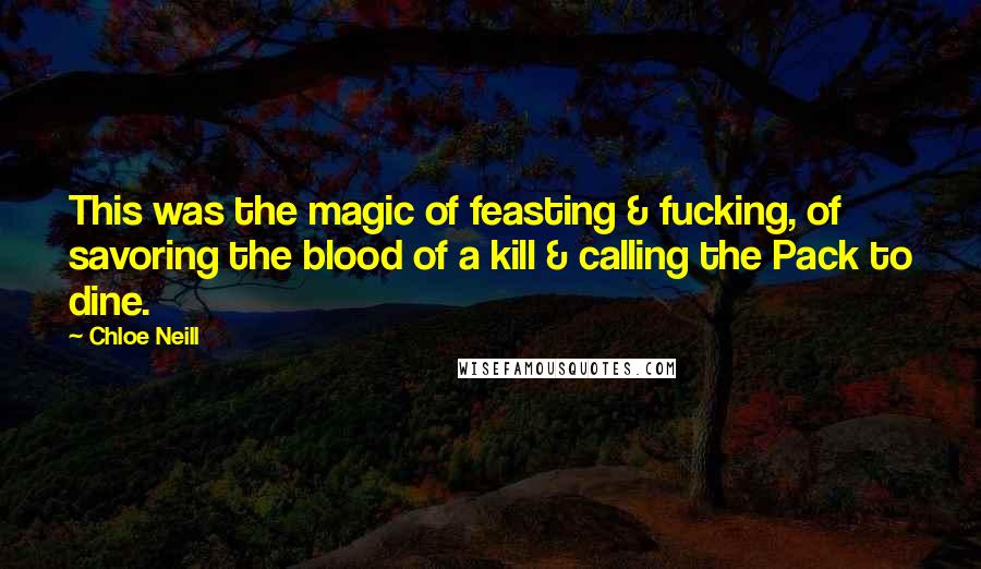 Chloe Neill Quotes: This was the magic of feasting & fucking, of savoring the blood of a kill & calling the Pack to dine.