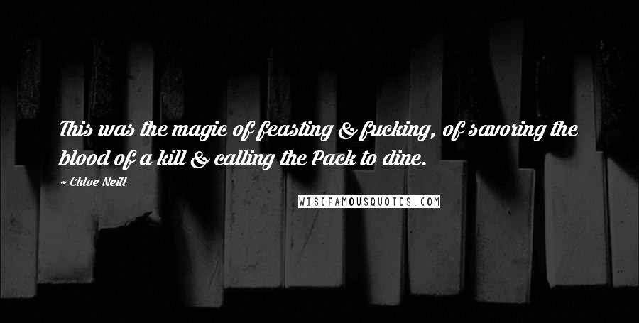 Chloe Neill Quotes: This was the magic of feasting & fucking, of savoring the blood of a kill & calling the Pack to dine.