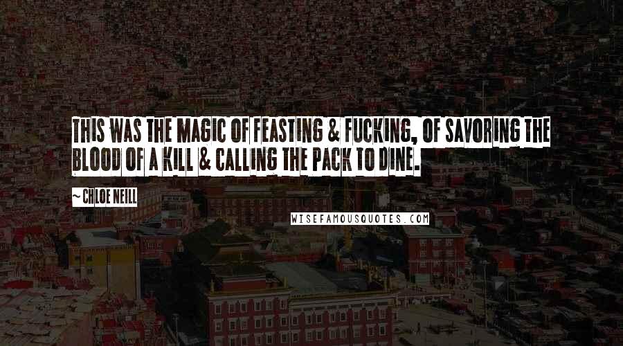 Chloe Neill Quotes: This was the magic of feasting & fucking, of savoring the blood of a kill & calling the Pack to dine.