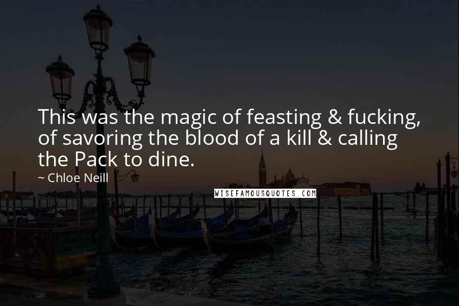 Chloe Neill Quotes: This was the magic of feasting & fucking, of savoring the blood of a kill & calling the Pack to dine.