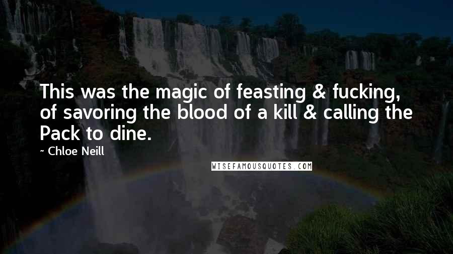 Chloe Neill Quotes: This was the magic of feasting & fucking, of savoring the blood of a kill & calling the Pack to dine.