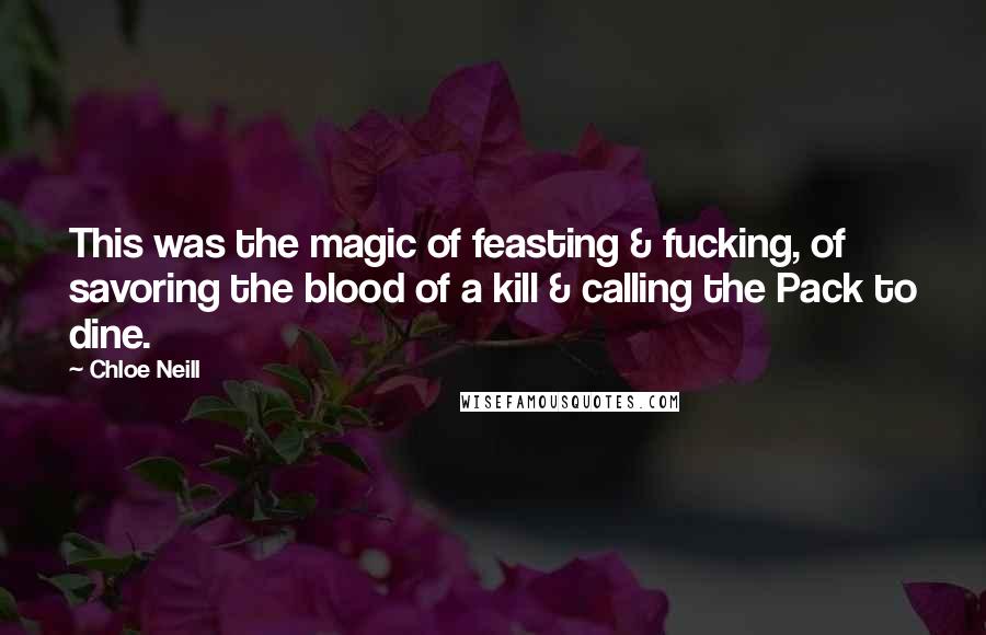 Chloe Neill Quotes: This was the magic of feasting & fucking, of savoring the blood of a kill & calling the Pack to dine.