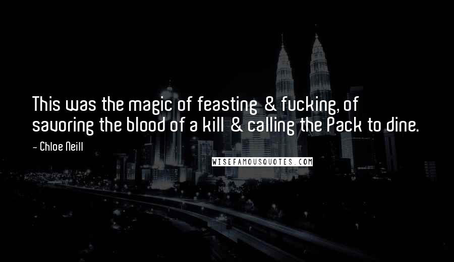 Chloe Neill Quotes: This was the magic of feasting & fucking, of savoring the blood of a kill & calling the Pack to dine.