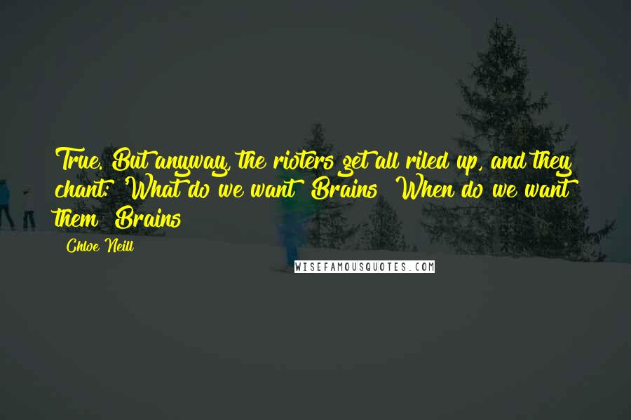 Chloe Neill Quotes: True. But anyway, the rioters get all riled up, and they chant: 'What do we want? Brains! When do we want them? Brains!