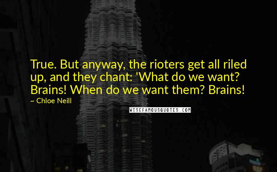 Chloe Neill Quotes: True. But anyway, the rioters get all riled up, and they chant: 'What do we want? Brains! When do we want them? Brains!