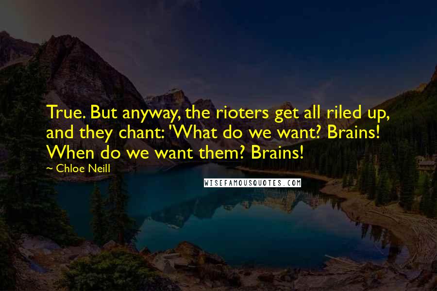 Chloe Neill Quotes: True. But anyway, the rioters get all riled up, and they chant: 'What do we want? Brains! When do we want them? Brains!