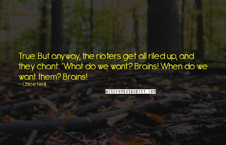 Chloe Neill Quotes: True. But anyway, the rioters get all riled up, and they chant: 'What do we want? Brains! When do we want them? Brains!