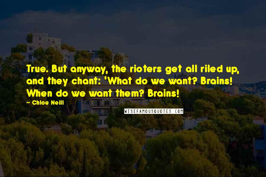 Chloe Neill Quotes: True. But anyway, the rioters get all riled up, and they chant: 'What do we want? Brains! When do we want them? Brains!