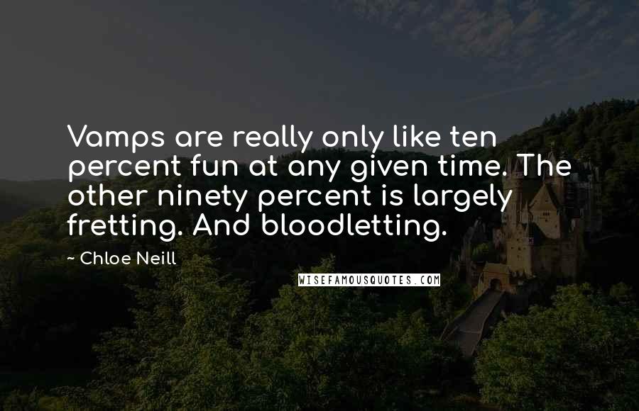 Chloe Neill Quotes: Vamps are really only like ten percent fun at any given time. The other ninety percent is largely fretting. And bloodletting.