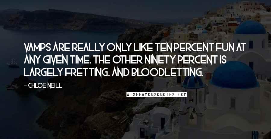 Chloe Neill Quotes: Vamps are really only like ten percent fun at any given time. The other ninety percent is largely fretting. And bloodletting.