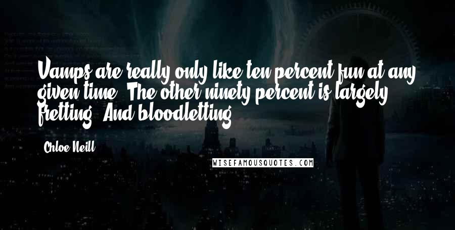 Chloe Neill Quotes: Vamps are really only like ten percent fun at any given time. The other ninety percent is largely fretting. And bloodletting.