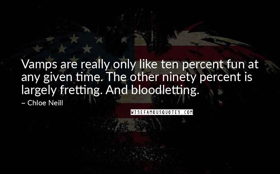 Chloe Neill Quotes: Vamps are really only like ten percent fun at any given time. The other ninety percent is largely fretting. And bloodletting.