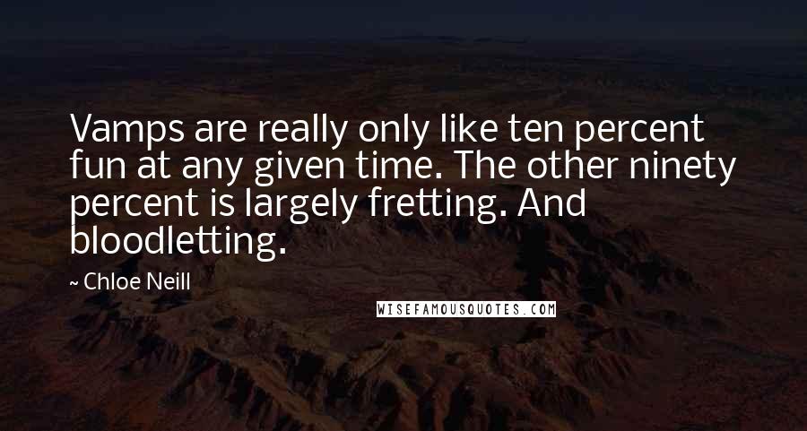 Chloe Neill Quotes: Vamps are really only like ten percent fun at any given time. The other ninety percent is largely fretting. And bloodletting.