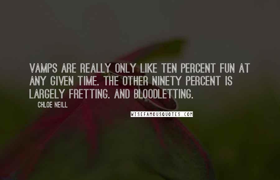 Chloe Neill Quotes: Vamps are really only like ten percent fun at any given time. The other ninety percent is largely fretting. And bloodletting.