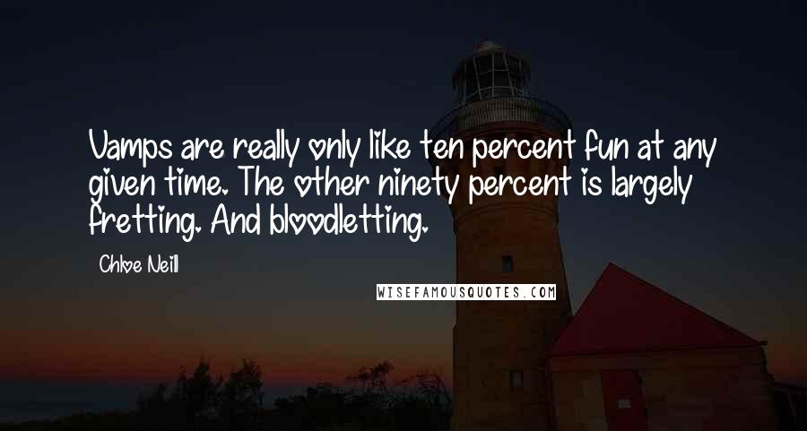 Chloe Neill Quotes: Vamps are really only like ten percent fun at any given time. The other ninety percent is largely fretting. And bloodletting.