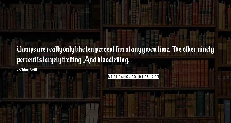 Chloe Neill Quotes: Vamps are really only like ten percent fun at any given time. The other ninety percent is largely fretting. And bloodletting.