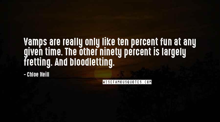 Chloe Neill Quotes: Vamps are really only like ten percent fun at any given time. The other ninety percent is largely fretting. And bloodletting.