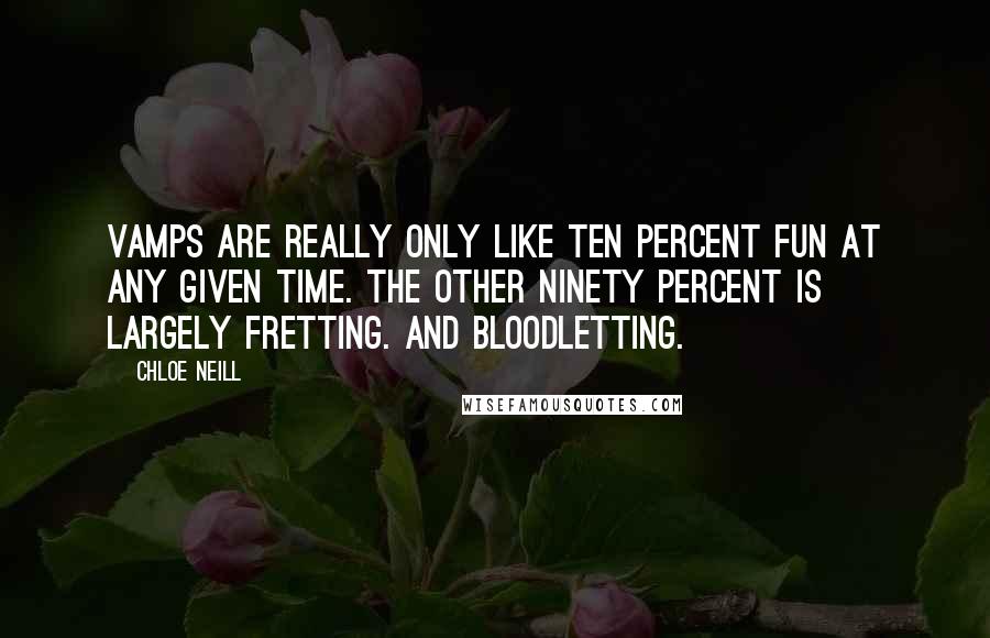Chloe Neill Quotes: Vamps are really only like ten percent fun at any given time. The other ninety percent is largely fretting. And bloodletting.