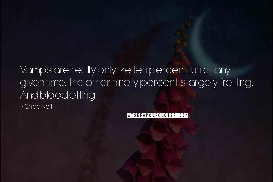 Chloe Neill Quotes: Vamps are really only like ten percent fun at any given time. The other ninety percent is largely fretting. And bloodletting.