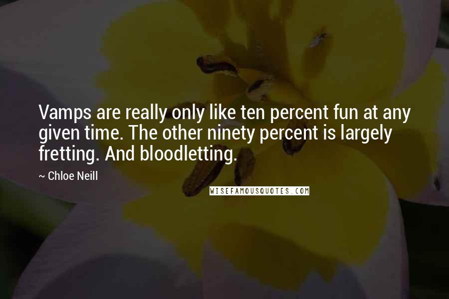 Chloe Neill Quotes: Vamps are really only like ten percent fun at any given time. The other ninety percent is largely fretting. And bloodletting.