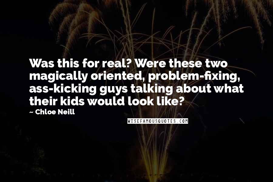 Chloe Neill Quotes: Was this for real? Were these two magically oriented, problem-fixing, ass-kicking guys talking about what their kids would look like?