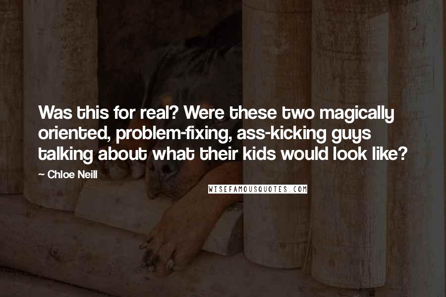 Chloe Neill Quotes: Was this for real? Were these two magically oriented, problem-fixing, ass-kicking guys talking about what their kids would look like?