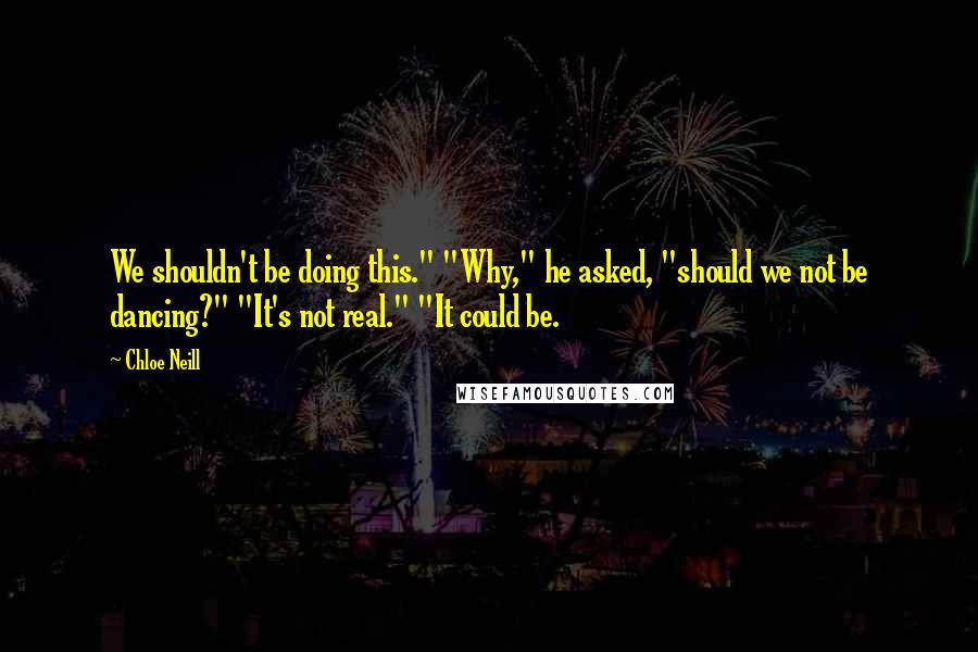 Chloe Neill Quotes: We shouldn't be doing this." "Why," he asked, "should we not be dancing?" "It's not real." "It could be.