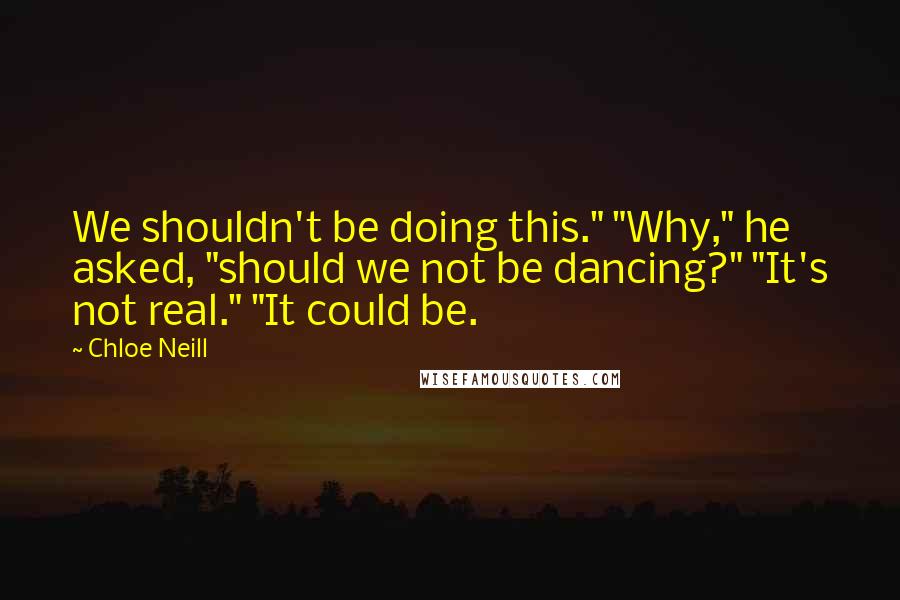 Chloe Neill Quotes: We shouldn't be doing this." "Why," he asked, "should we not be dancing?" "It's not real." "It could be.
