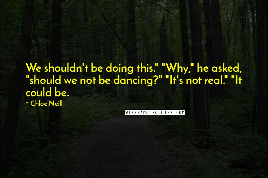 Chloe Neill Quotes: We shouldn't be doing this." "Why," he asked, "should we not be dancing?" "It's not real." "It could be.