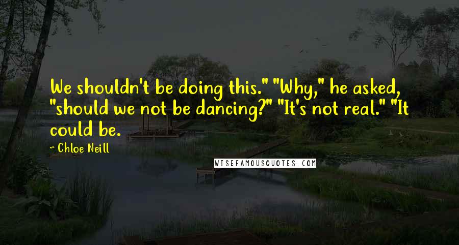 Chloe Neill Quotes: We shouldn't be doing this." "Why," he asked, "should we not be dancing?" "It's not real." "It could be.