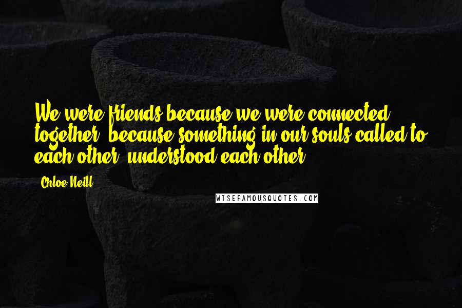 Chloe Neill Quotes: We were friends because we were connected together, because something in our souls called to each other, understood each other.