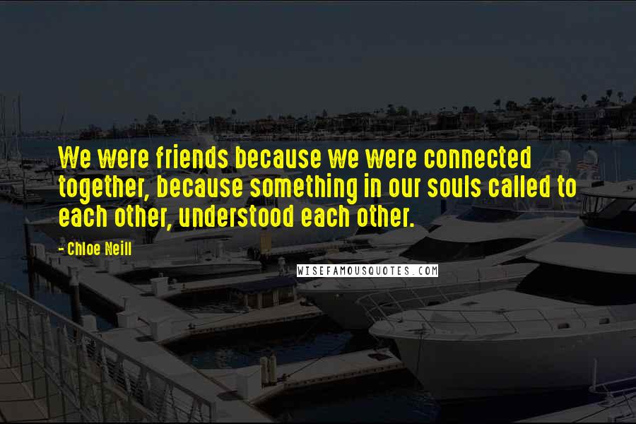 Chloe Neill Quotes: We were friends because we were connected together, because something in our souls called to each other, understood each other.