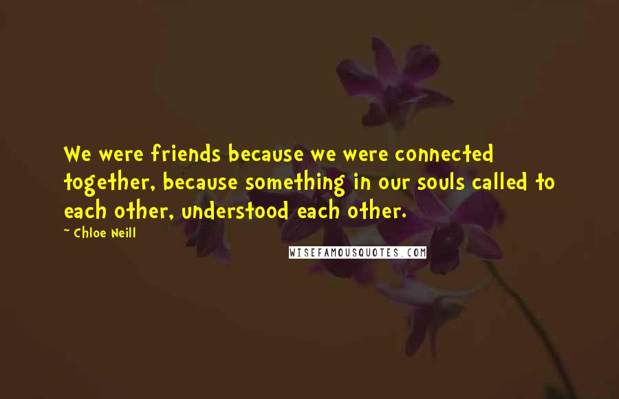 Chloe Neill Quotes: We were friends because we were connected together, because something in our souls called to each other, understood each other.