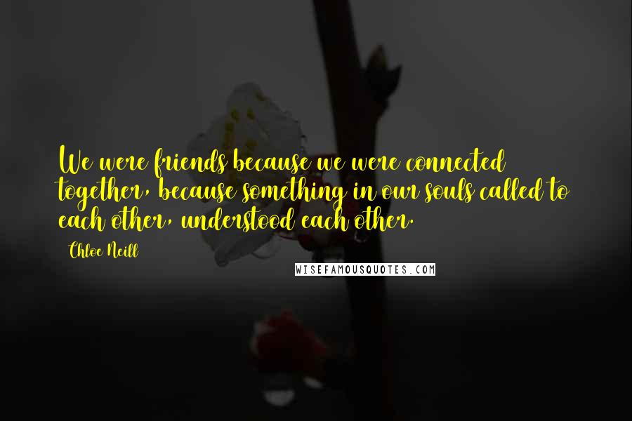 Chloe Neill Quotes: We were friends because we were connected together, because something in our souls called to each other, understood each other.